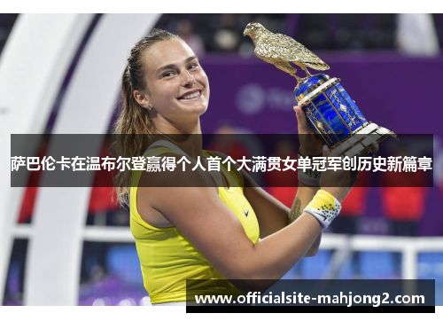 萨巴伦卡在温布尔登赢得个人首个大满贯女单冠军创历史新篇章