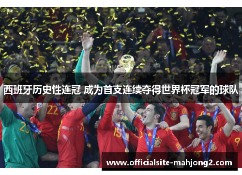 西班牙历史性连冠 成为首支连续夺得世界杯冠军的球队