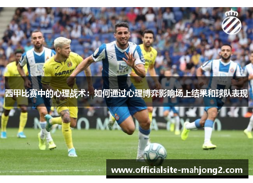 西甲比赛中的心理战术：如何通过心理博弈影响场上结果和球队表现