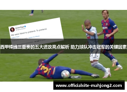 西甲锋线三重奏的五大进攻亮点解析 助力球队冲击冠军的关键因素