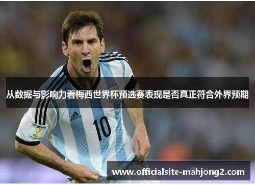 从数据与影响力看梅西世界杯预选赛表现是否真正符合外界预期