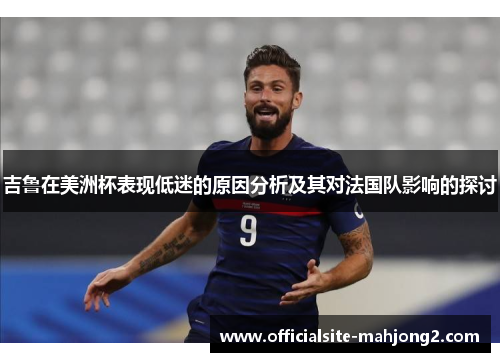 吉鲁在美洲杯表现低迷的原因分析及其对法国队影响的探讨
