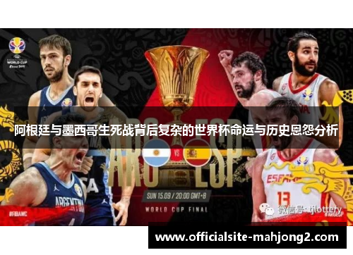 阿根廷与墨西哥生死战背后复杂的世界杯命运与历史恩怨分析