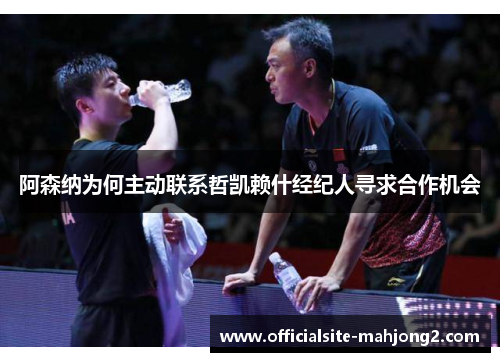 阿森纳为何主动联系哲凯赖什经纪人寻求合作机会 阿森纳为何主动联系哲凯赖什经纪人寻求合作机会