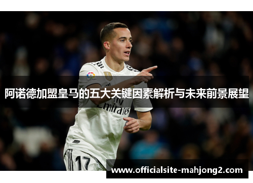 阿诺德加盟皇马的五大关键因素解析与未来前景展望 阿诺德加盟皇马的五大关键因素解析与未来前景展望