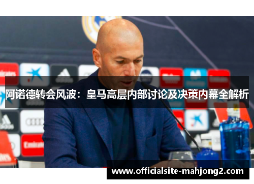 阿诺德转会风波:皇马高层内部讨论及决策内幕全解析 阿诺德转会风波:皇马高层内部讨论及决策内幕全解析