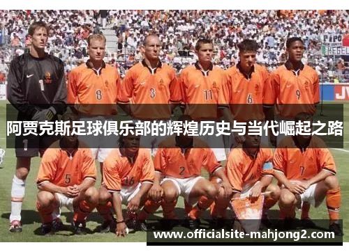 阿贾克斯足球俱乐部的辉煌历史与当代崛起之路 阿贾克斯足球俱乐部的辉煌历史与当代崛起之路