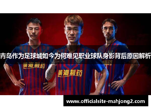 青岛作为足球城如今为何难见职业球队身影背后原因解析