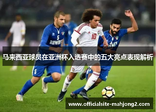 马来西亚球员在亚洲杯入选赛中的五大亮点表现解析