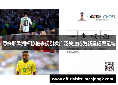 恩多耶欧洲杯惊艳表现引发广泛关注成为新星闪耀足坛 恩多耶欧洲杯惊艳表现引发广泛关注成为新星闪耀足坛