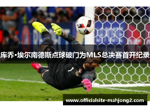 库乔·埃尔南德斯点球破门为MLS总决赛首开纪录 库乔·埃尔南德斯点球破门为MLS总决赛首开纪录