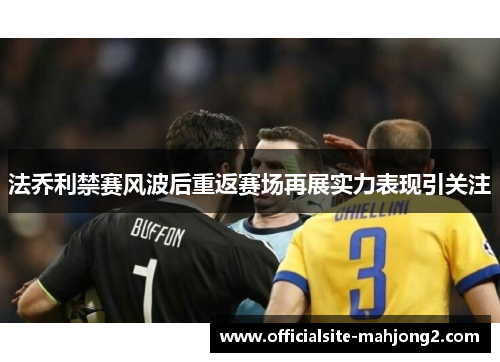法乔利禁赛风波后重返赛场再展实力表现引关注 法乔利禁赛风波后重返赛场再展实力表现引关注