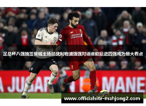 足总杯八强抽签曼城主场迎战利物浦强强对话谁能挺进四强成为最大看点