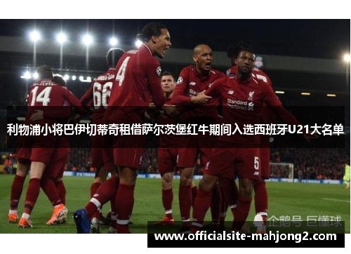 利物浦小将巴伊切蒂奇租借萨尔茨堡红牛期间入选西班牙U21大名单 利物浦小将巴伊切蒂奇租借萨尔茨堡红牛期间入选西班牙U21大名单