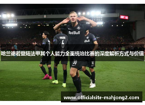 哈兰德若登陆法甲其个人能力全面统治比赛的深度解析方式与价值