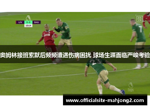 奥姆林接班索默后频频遭遇伤病困扰 球场生涯面临严峻考验