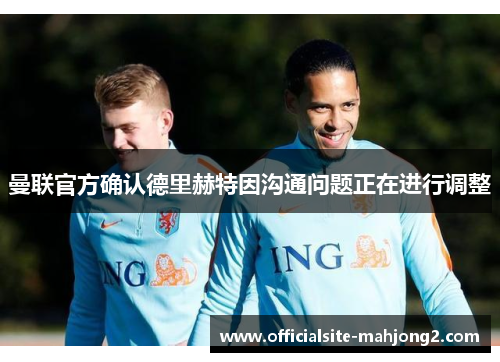 曼联官方确认德里赫特因沟通问题正在进行调整