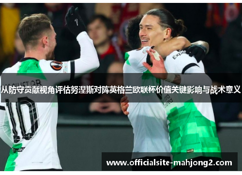 从防守贡献视角评估努涅斯对阵英格兰欧联杯价值关键影响与战术意义