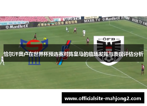 恰尔汗奥卢在世界杯预选赛对阵皇马的临场发挥与表现评估分析