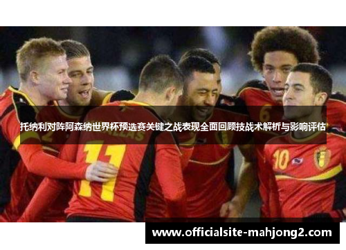 托纳利对阵阿森纳世界杯预选赛关键之战表现全面回顾技战术解析与影响评估