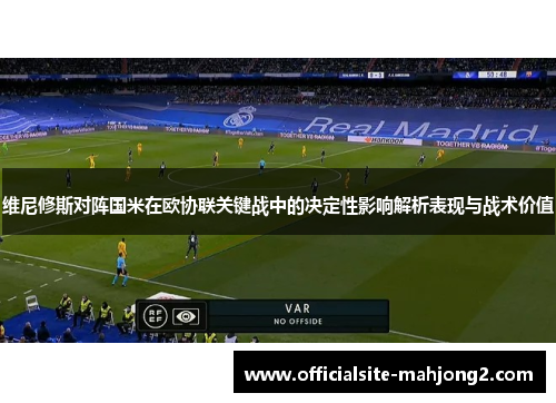 维尼修斯对阵国米在欧协联关键战中的决定性影响解析表现与战术价值