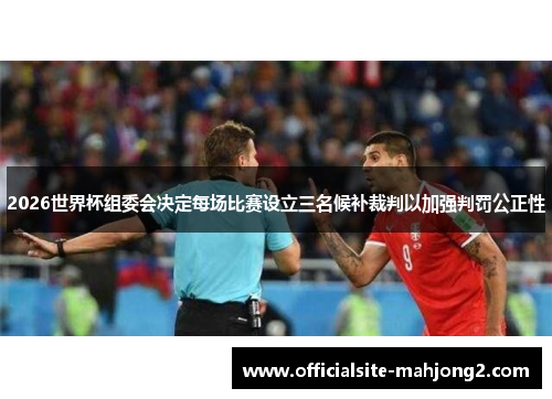 2026世界杯组委会决定每场比赛设立三名候补裁判以加强判罚公正性 2026世界杯组委会决定每场比赛设立三名候补裁判以加强判罚公正性
