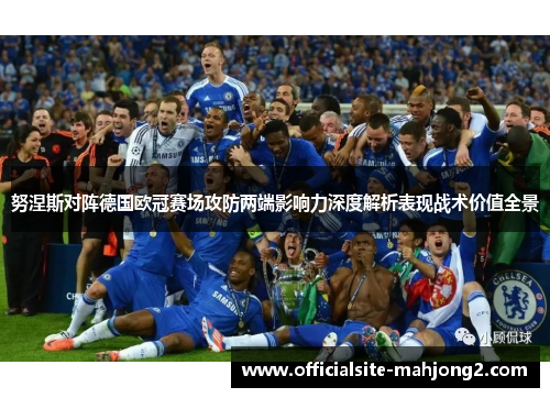 努涅斯对阵德国欧冠赛场攻防两端影响力深度解析表现战术价值全景 努涅斯对阵德国欧冠赛场攻防两端影响力深度解析表现战术价值全景