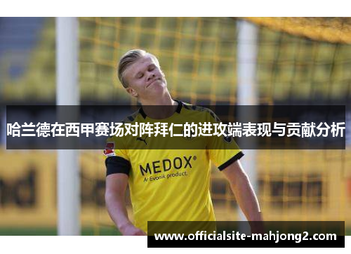 哈兰德在西甲赛场对阵拜仁的进攻端表现与贡献分析 哈兰德在西甲赛场对阵拜仁的进攻端表现与贡献分析