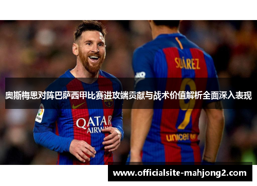 奥斯梅恩对阵巴萨西甲比赛进攻端贡献与战术价值解析全面深入表现 奥斯梅恩对阵巴萨西甲比赛进攻端贡献与战术价值解析全面深入表现
