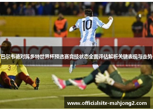 巴尔韦德对阵多特世界杯预选赛竞技状态全面评估解析关键表现与走势
