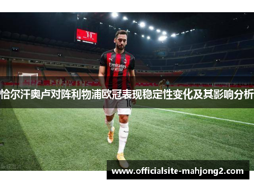 恰尔汗奥卢对阵利物浦欧冠表现稳定性变化及其影响分析 恰尔汗奥卢对阵利物浦欧冠表现稳定性变化及其影响分析