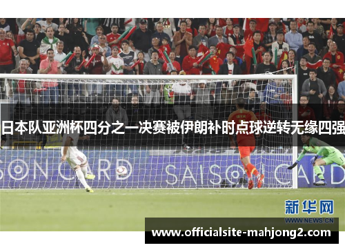 日本队亚洲杯四分之一决赛被伊朗补时点球逆转无缘四强 日本队亚洲杯四分之一决赛被伊朗补时点球逆转无缘四强