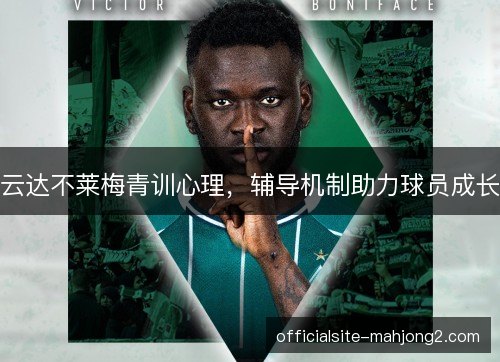 云达不莱梅青训心理,辅导机制助力球员成长 云达不莱梅青训心理,辅导机制助力球员成长