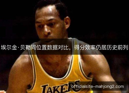 埃尔金·贝勒同位置数据对比,得分效率仍居历史前列 埃尔金·贝勒同位置数据对比,得分效率仍居历史前列